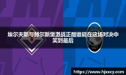 埃尔夫斯与赫尔新堡激战正酣谁能在这场对决中笑到最后