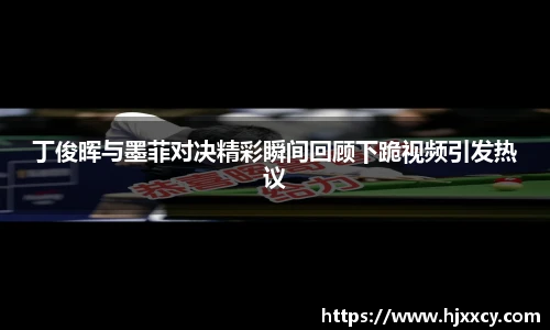 丁俊晖与墨菲对决精彩瞬间回顾下跪视频引发热议