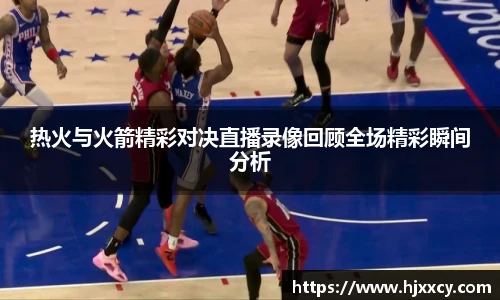 热火与火箭精彩对决直播录像回顾全场精彩瞬间分析