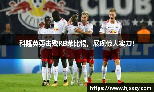 科隆英勇击败RB莱比锡，展现惊人实力！