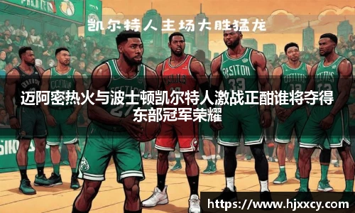 迈阿密热火与波士顿凯尔特人激战正酣谁将夺得东部冠军荣耀