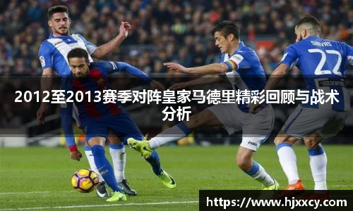 2012至2013赛季对阵皇家马德里精彩回顾与战术分析