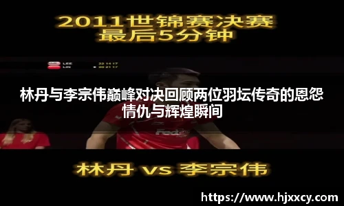 林丹与李宗伟巅峰对决回顾两位羽坛传奇的恩怨情仇与辉煌瞬间