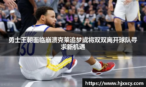 勇士王朝面临崩溃克莱追梦或将双双离开球队寻求新机遇