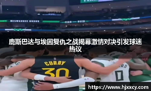 鹿斯巴达与埃因复仇之战揭幕激情对决引发球迷热议