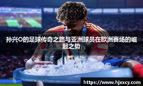 孙兴O的足球传奇之路与亚洲球员在欧洲赛场的崛起之势