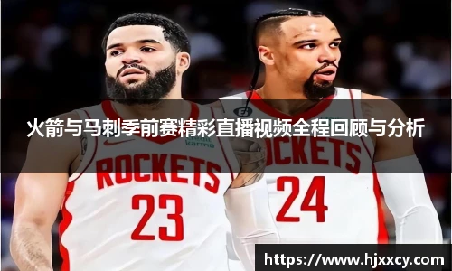 火箭与马刺季前赛精彩直播视频全程回顾与分析