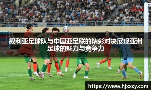 叙利亚足球队与中国亚足联的精彩对决展现亚洲足球的魅力与竞争力