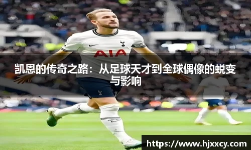 凯恩的传奇之路：从足球天才到全球偶像的蜕变与影响