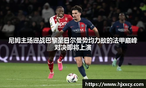 尼姆主场迎战巴黎圣日尔曼势均力敌的法甲巅峰对决即将上演
