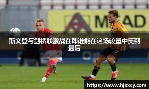 斯文登与剑桥联激战在即谁能在这场较量中笑到最后