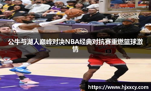 公牛与湖人巅峰对决NBA经典对抗赛重燃篮球激情