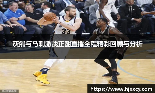 灰熊与马刺激战正酣直播全程精彩回顾与分析