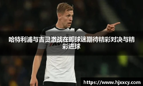 哈特利浦与吉灵激战在即球迷期待精彩对决与精彩进球