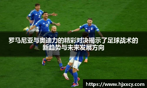 罗马尼亚与奥迪力的精彩对决揭示了足球战术的新趋势与未来发展方向