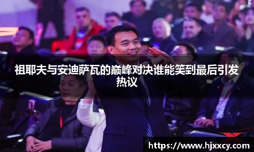 祖耶夫与安迪萨瓦的巅峰对决谁能笑到最后引发热议