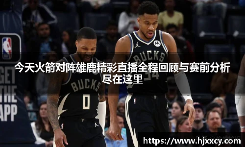 今天火箭对阵雄鹿精彩直播全程回顾与赛前分析尽在这里