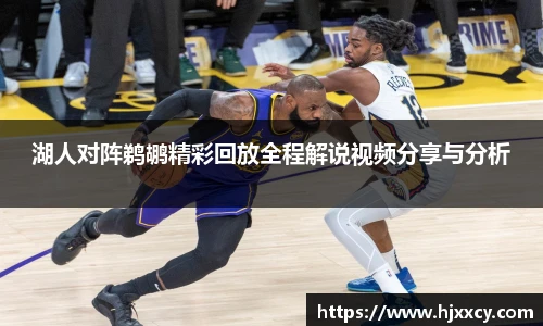 湖人对阵鹈鹕精彩回放全程解说视频分享与分析
